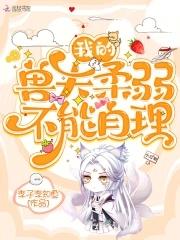 我的兽夫柔弱不能自理免费