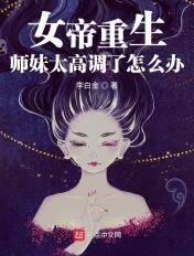 新书女帝重生师妹太高调了怎么办